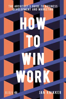 Cómo ganar trabajo: Guía del arquitecto para el desarrollo empresarial y el marketing - How to Win Work: The Architect's Guide to Business Development and Marketing