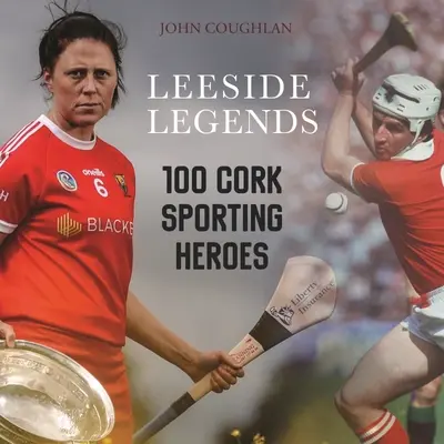 Leyendas de Leeside: 100 Cork Sporting Heroes - Leeside Legends: 100 Cork Sporting Heroes