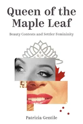 Queen of the Maple Leaf: Beauty Contests and Settler Femininity (La reina de la hoja de arce: concursos de belleza y feminidad de los colonos) - Queen of the Maple Leaf: Beauty Contests and Settler Femininity