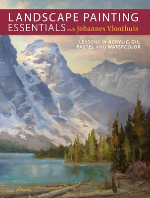 Fundamentos de la pintura de paisajes con Johannes Vloothuis: Lecciones de acrílico, óleo, pastel y acuarela - Landscape Painting Essentials with Johannes Vloothuis: Lessons in Acrylic, Oil, Pastel and Watercolor