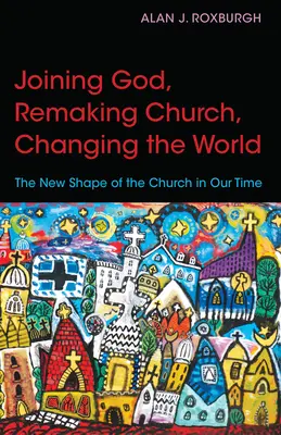 Unirse a Dios, rehacer la Iglesia, cambiar el mundo: La nueva forma de la Iglesia en nuestro tiempo - Joining God, Remaking Church, Changing the World: The New Shape of the Church in Our Time