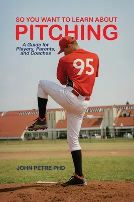 Así que quieres aprender a lanzar: Guía para jugadores, padres y entrenadores - So You Want to Learn About Pitching: A Guide for Players, Parents, and Coaches