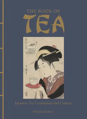 El libro del té: Ceremonias y cultura japonesas del té - The Book of Tea: Japanese Tea Ceremonies and Culture