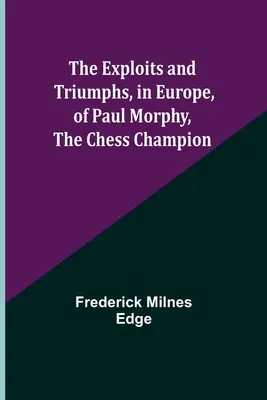 Las hazañas y triunfos, en Europa, de Paul Morphy, el campeón de ajedrez - The Exploits and Triumphs, in Europe, of Paul Morphy, the Chess Champion