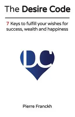 El Código del Deseo: 7 Claves para cumplir tus deseos de éxito, riqueza y felicidad - The Desire Code: 7 Keys to fulfill your wishes for success, wealth and happiness