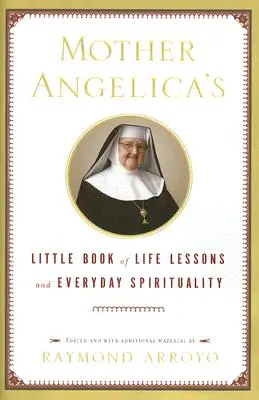 El pequeño libro de lecciones de vida y espiritualidad cotidiana de la Madre Angélica - Mother Angelica's Little Book of Life Lessons and Everyday Spirituality