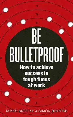 Sé a prueba de balas: Cómo alcanzar el éxito en tiempos difíciles en el trabajo - Be Bulletproof: How to Achieve Success in Tough Times at Work