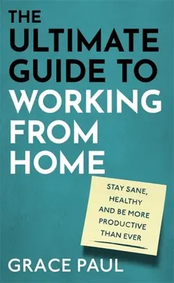 La guía definitiva para trabajar desde casa: cómo mantener la cordura, la salud y ser más productivo que nunca - The Ultimate Guide to Working from Home: How to Stay Sane, Healthy and Be More Productive Than Ever