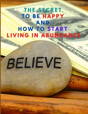 El Secreto Para Ser Feliz Y Comenzar A Vivir En Abundancia - The Secret to be Happy and Start Living in Abundance