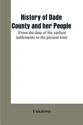 Historia del condado de Dade y su gente: desde la fecha de los primeros asentamientos hasta la actualidad - History of Dade County and her people: from the date of the earliest settlements to the present time