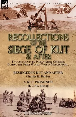 Recuerdos del sitio de Kut y después: Dos relatos de oficiales del ejército indio durante la Primera Guerra Mundial en Mesopotamia-Besieged in Kut and After por - Recollections of the Siege of Kut & After: Two Accounts by Indian Army Officers During the First World War in Mesopotamia-Besieged in Kut and After by