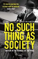 No Such Thing as Society - Una historia de Gran Bretaña en la década de 1980 - No Such Thing as Society - A History of Britain in the 1980s