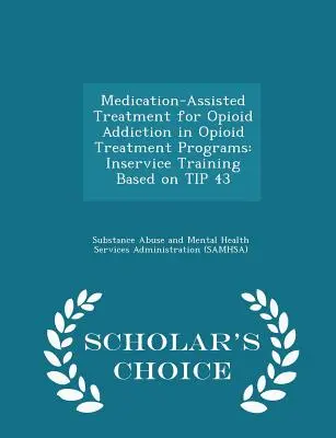 Tratamiento asistido con medicación para la adicción a opiáceos en programas de tratamiento de opiáceos: Inservice Training Based on Tip 43 - Scholar's Choice Edition - Medication-Assisted Treatment for Opioid Addiction in Opioid Treatment Programs: Inservice Training Based on Tip 43 - Scholar's Choice Edition