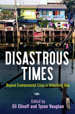 Tiempos desastrosos: Más allá de la crisis medioambiental en la urbanización de Asia - Disastrous Times: Beyond Environmental Crisis in Urbanizing Asia