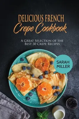 Delicioso Libro de Cocina de Crepes Franceses: Una gran selección de las 30 mejores recetas de crepes - Delicious French Crepe Cookbook: A Great Selection of the Best 30 Crepe Recipes