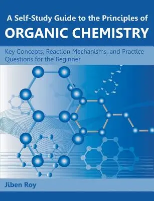 Guía de autoaprendizaje de los principios de la química orgánica: Conceptos clave, mecanismos de reacción y preguntas prácticas para principiantes - A Self-Study Guide to the Principles of Organic Chemistry: Key Concepts, Reaction Mechanisms, and Practice Questions for the Beginner