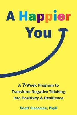 A Happier You: Un programa de siete semanas para transformar el pensamiento negativo en positividad y resistencia - A Happier You: A Seven-Week Program to Transform Negative Thinking Into Positivity and Resilience