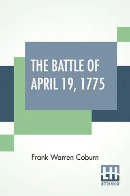 La batalla del 19 de abril de 1775: En Lexington, Concord, Lincoln, Arlington, Cambridge, Somerville y Charlestown, Massachusetts. Edición especial limitada - The Battle Of April 19, 1775: In Lexington, Concord, Lincoln, Arlington, Cambridge, Somerville And Charlestown, Massachusetts. Special Limited Editi