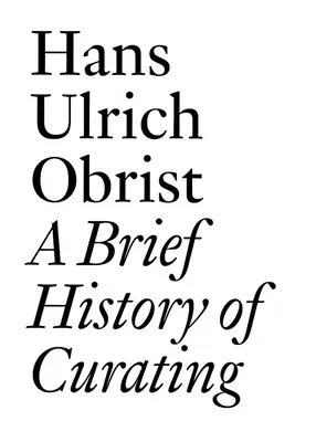 Breve historia del comisariado: Por Hans Ulrich Obrist - A Brief History of Curating: By Hans Ulrich Obrist