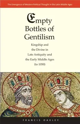 Botellas Vacías del Gentilismo: La realeza y lo divino en la Antigüedad tardía y la Alta Edad Media (hasta 1050) - Empty Bottles of Gentilism: Kingship and the Divine in Late Antiquity and the Early Middle Ages (to 1050)