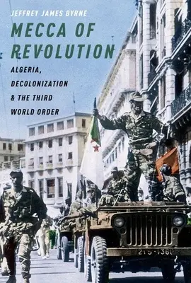 La Meca de la Revolución: Argelia, la descolonización y el tercer orden mundial - Mecca of Revolution: Algeria, Decolonization, and the Third World Order