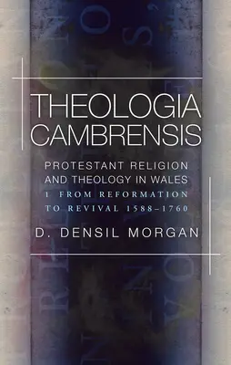 Theologia Cambrensis - Protestant Religion and Theology in Wales, Volume 1: From Reformation to Revival 1588-1760 (en inglés) - Theologia Cambrensis - Protestant Religion and Theology in Wales, Volume 1: From Reformation to Revival 1588-1760