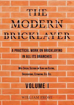 El albañil moderno - Obra práctica sobre la albañilería en todas sus ramas - Volumen I - The Modern Bricklayer - A Practical Work on Bricklaying in all its Branches - Volume I