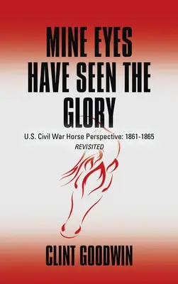 Mine Eyes Have Seen the Glory: Perspectiva ecuestre de la Guerra Civil estadounidense: 1861-1865 Revisited - Mine Eyes Have Seen the Glory: U.S. Civil War Horse Perspective: 1861-1865 Revisited