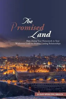 La tierra prometida: cómo hacer los deberes en el desierto conduce a relaciones sanas y duraderas - The Promised Land: How Doing Your Homework in Your Wilderness Leads to Healthy, Lasting Relationships