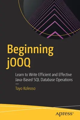 Beginning jOOQ: Aprenda a Escribir Operaciones de Base de Datos SQL Basadas en Java Eficientes y Eficaces - Beginning jOOQ: Learn to Write Efficient and Effective Java-Based SQL Database Operations