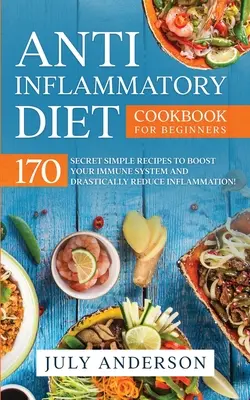 Libro de Cocina de la Dieta Antiinflamatoria para Principiantes: ¡170 Recetas Sencillas y Secretas para Potenciar su Sistema Inmunológico y Reducir Drásticamente la Inflamación! - Anti-Inflammatory Diet Cookbook for Beginners: 170 Secret Simple Recipes to Boost Your Immune System and Drastically Reduce Inflammation!