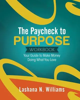 The Paycheck to Purpose Workbook: Tu guía para ganar dinero haciendo lo que te gusta - The Paycheck to Purpose Workbook: Your Guide to Make Money Doing What You Love