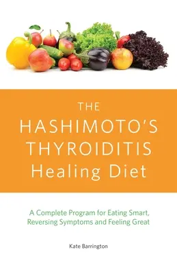 La dieta curativa de la tiroiditis de Hashimoto: Un Programa Completo Para Comer Inteligentemente, Invertir Los Síntomas Y Sentirse Bien - The Hashimoto's Thyroiditis Healing Diet: A Complete Program for Eating Smart, Reversing Symptoms and Feeling Great