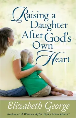 Cómo criar a una hija según el corazón de Dios - Raising a Daughter After God's Own Heart