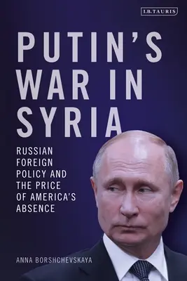 La guerra de Putin en Siria: La política exterior rusa y el precio de la ausencia de Estados Unidos - Putin's War in Syria: Russian Foreign Policy and the Price of America's Absence