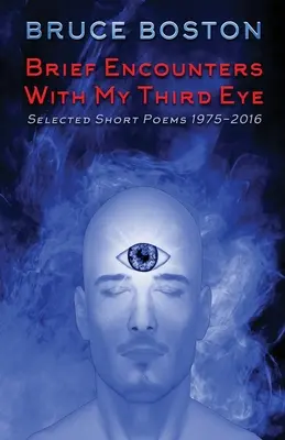 Breves encuentros con mi tercer ojo: selección de poemas breves 1975-2016 - Brief Encounters with My Third Eye: Selected Short Poems 1975-2016