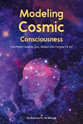 Modelado de la conciencia cósmica: ¿Cómo encajan los seres humanos, Dios, la religión y el propósito? - Modeling Cosmic Consciousness: How Might Humans, God, Religion and Purpose Fit In?