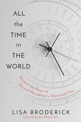 Todo el Tiempo del Mundo: Aprende a controlar tu experiencia del tiempo para vivir una vida sin limitaciones - All the Time in the World: Learn to Control Your Experience of Time to Live a Life Without Limitations