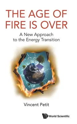 La era del fuego ha terminado: Un nuevo enfoque de la transición energética - Age of Fire Is Over, The: A New Approach to the Energy Transition