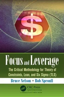 Enfoque y Apalancamiento: La Metodología Crítica para la Teoría de las Restricciones, Lean y Seis SIGMA (Tls) - Focus and Leverage: The Critical Methodology for Theory of Constraints, Lean, and Six SIGMA (Tls)