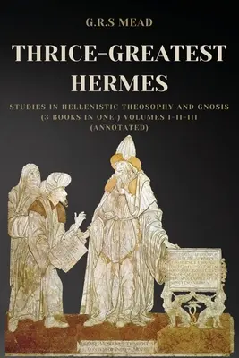 El Tres Veces Grande Hermes: Estudios de teosofía helenística y gnosis (3 libros en uno) Volúmenes I-II-III (Comentados) - Thrice-Greatest Hermes: Studies in Hellenistic Theosophy and Gnosis (3 books in One ) Volumes I-II-III (Annotated)