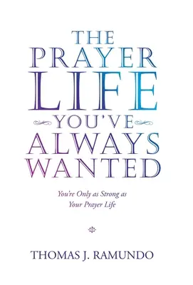 La vida de oración que siempre has deseado: Sólo eres tan fuerte como tu vida de oración - The Prayer Life You'Ve Always Wanted: You'Re Only as Strong as Your Prayer Life