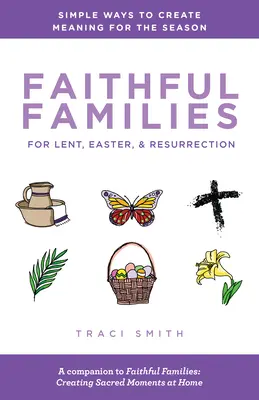 Familias fieles en Cuaresma, Pascua y Resurrección: Formas sencillas de dar sentido a la temporada - Faithful Families for Lent, Easter, and Resurrection: Simple Ways to Create Meaning for the Season