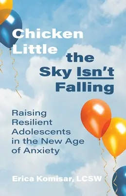 Chicken Little: El cielo no se está cayendo: Criar adolescentes resilientes en la nueva era de la ansiedad - Chicken Little the Sky Isn't Falling: Raising Resilient Adolescents in the New Age of Anxiety