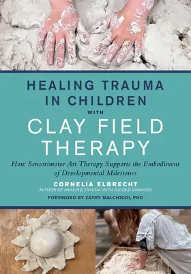 La curación del trauma en los niños con la terapia de campo de arcilla: Cómo la terapia de arte sensoriomotor apoya la encarnación de los hitos del desarrollo - Healing Trauma in Children with Clay Field Therapy: How Sensorimotor Art Therapy Supports the Embodiment of Developmental Milestones