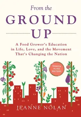 Desde la base: la educación de un productor de alimentos sobre la vida, el amor y el movimiento que está cambiando el país - From the Ground Up: A Food Grower's Education In Life, Love, and the Movement That's Changing the Nation