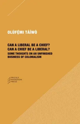 ¿Puede un liberal ser jefe? ¿Puede un jefe ser liberal?: Algunas reflexiones sobre un asunto inacabado del colonialismo - Can a Liberal Be a Chief? Can a Chief Be a Liberal?: Some Thoughts on an Unfinished Business of Colonialism