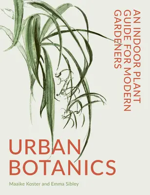 Botánica urbana: Guía de plantas de interior para jardineros modernos - Urban Botanics: An Indoor Plant Guide for Modern Gardeners