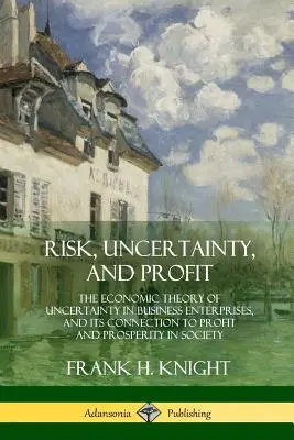 Riesgo, incertidumbre y beneficio: Teoría económica de la incertidumbre en la empresa y su relación con los beneficios y la prosperidad de la sociedad. - Risk, Uncertainty, and Profit: The Economic Theory of Uncertainty in Business Enterprise, and its Connection to Profit and Prosperity in Society