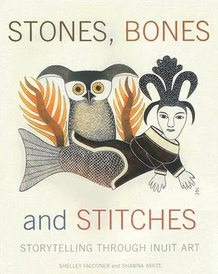 Piedras, huesos y puntadas: Contar historias a través del arte inuit - Stones, Bones and Stitches: Storytelling Through Inuit Art
